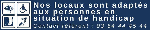 Nos locaux sont adaptés aux personnes en situation de handicap | Contact réferent : 03 54 44 45 44